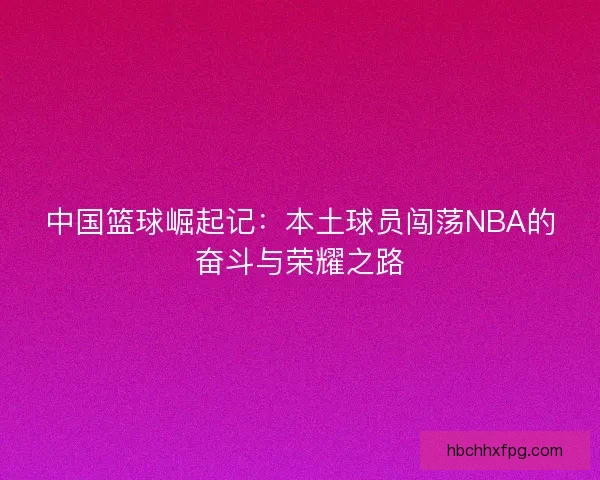 中国篮球崛起记：本土球员闯荡NBA的奋斗与荣耀之路